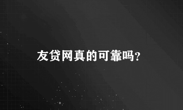 友贷网真的可靠吗?