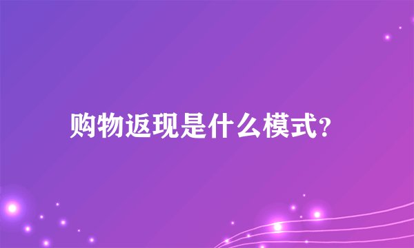 购物返现是什么模式？