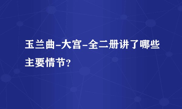 玉兰曲-大宫-全二册讲了哪些主要情节？