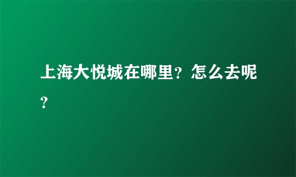 上海大悦城在哪里？怎么去呢？