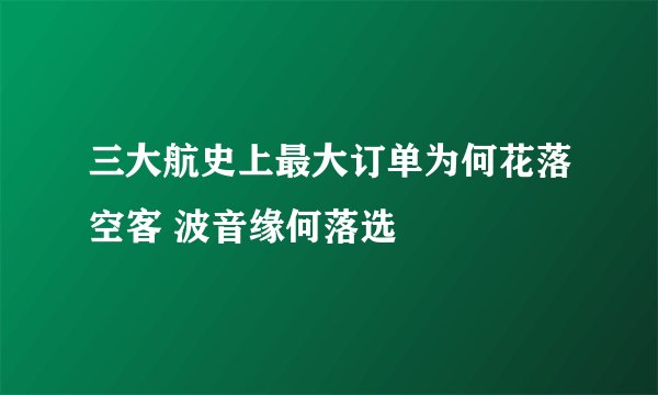 三大航史上最大订单为何花落空客 波音缘何落选