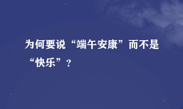 为何要说“端午安康”而不是“快乐”？