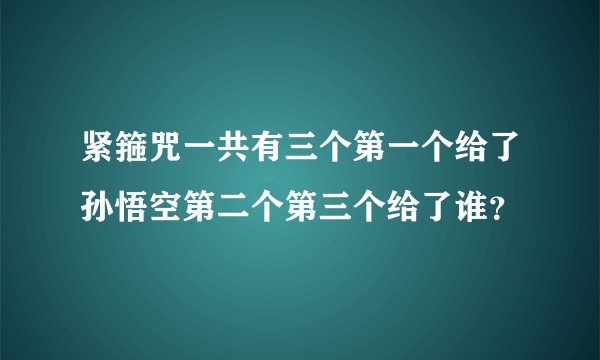 紧箍咒一共有三个第一个给了孙悟空第二个第三个给了谁？