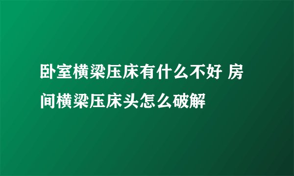 卧室横梁压床有什么不好 房间横梁压床头怎么破解