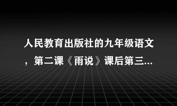 人民教育出版社的九年级语文，第二课《雨说》课后第三题，具体看问题补充