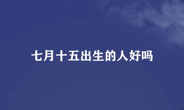 七月十五出生的人好吗