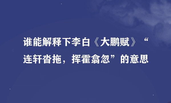 谁能解释下李白《大鹏赋》“连轩沓拖，挥霍翕忽”的意思