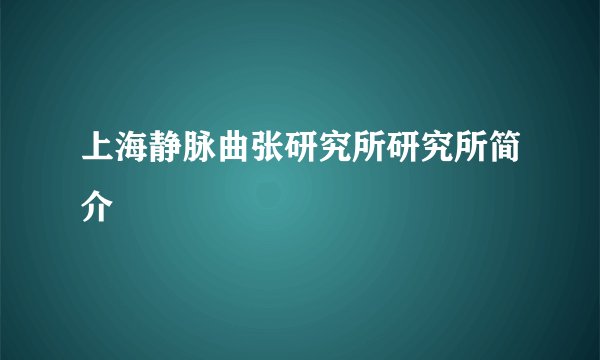 上海静脉曲张研究所研究所简介
