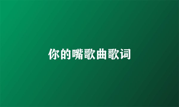你的嘴歌曲歌词