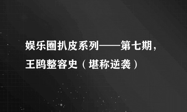 娱乐圈扒皮系列——第七期，王鸥整容史（堪称逆袭）