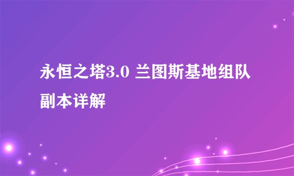 永恒之塔3.0 兰图斯基地组队副本详解