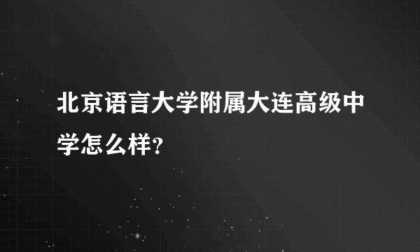 北京语言大学附属大连高级中学怎么样？