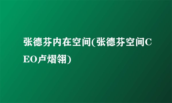 张德芬内在空间(张德芬空间CEO卢熠翎)