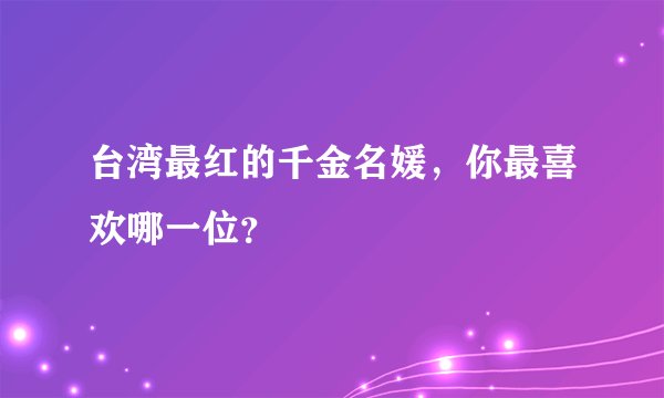 台湾最红的千金名媛，你最喜欢哪一位？