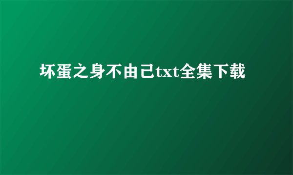 坏蛋之身不由己txt全集下载