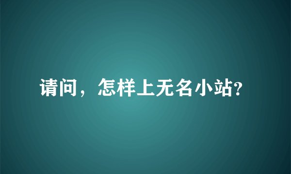 请问，怎样上无名小站？