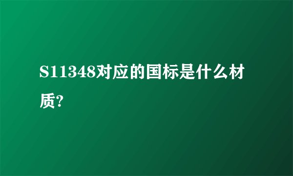 S11348对应的国标是什么材质?