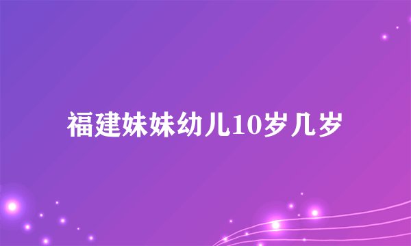 福建妹妹幼儿10岁几岁