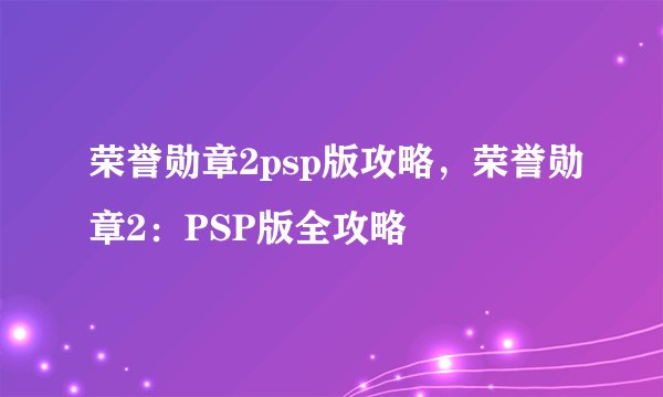 荣誉勋章2psp版攻略，荣誉勋章2：PSP版全攻略