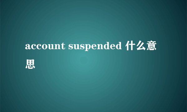 account suspended 什么意思