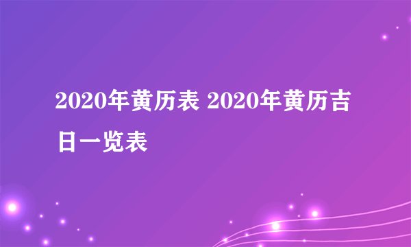 2020年黄历表 2020年黄历吉日一览表
