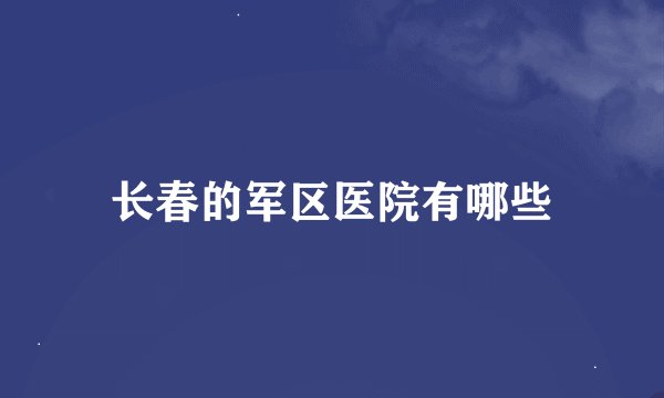 长春的军区医院有哪些