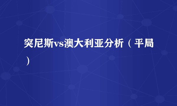突尼斯vs澳大利亚分析（平局）