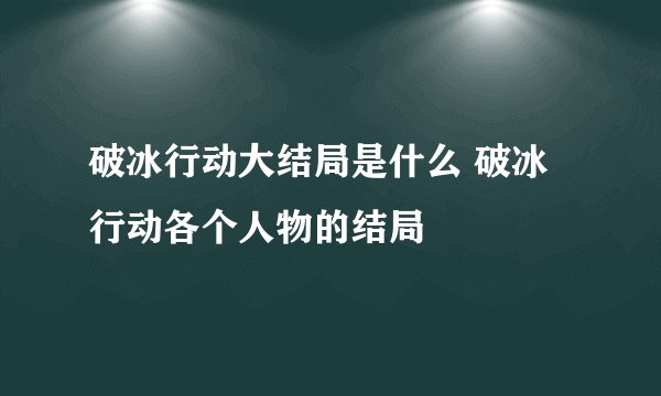 破冰行动大结局是什么 破冰行动各个人物的结局