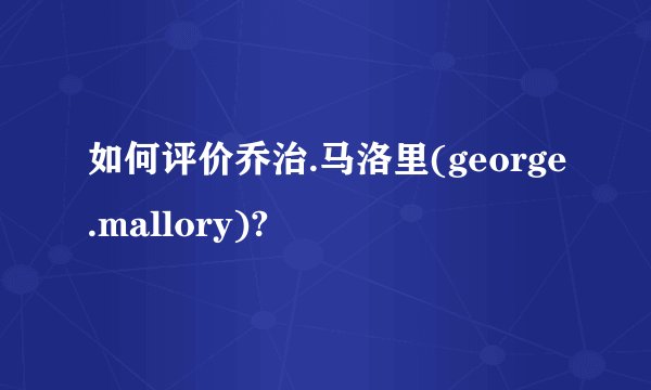 如何评价乔治.马洛里(george.mallory)?