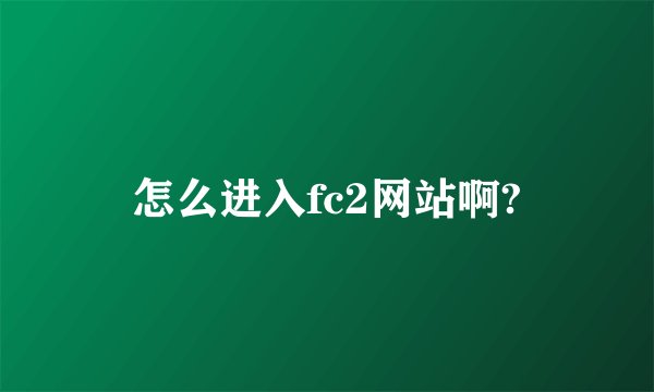 怎么进入fc2网站啊?