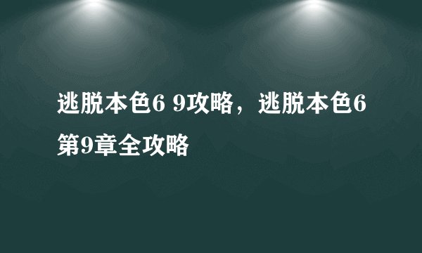 逃脱本色6 9攻略，逃脱本色6第9章全攻略