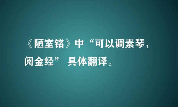 《陋室铭》中“可以调素琴，阅金经” 具体翻译。