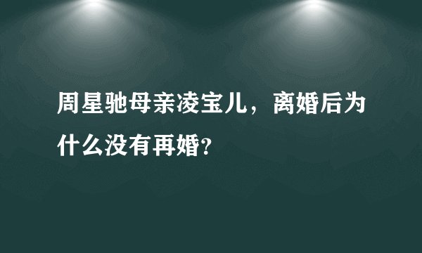 周星驰母亲凌宝儿，离婚后为什么没有再婚？