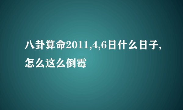 八卦算命2011,4,6日什么日子,怎么这么倒霉