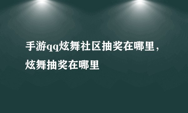 手游qq炫舞社区抽奖在哪里，炫舞抽奖在哪里