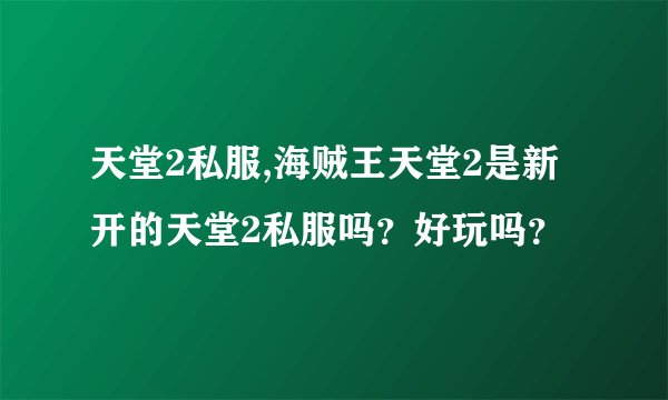 天堂2私服,海贼王天堂2是新开的天堂2私服吗?好玩吗?