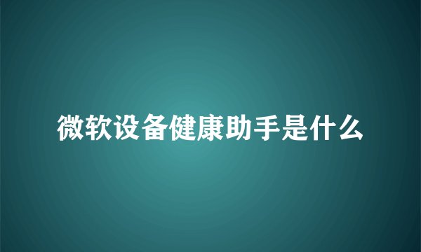微软设备健康助手是什么