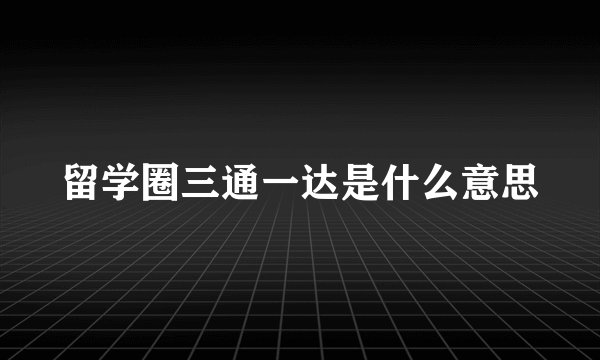 留学圈三通一达是什么意思