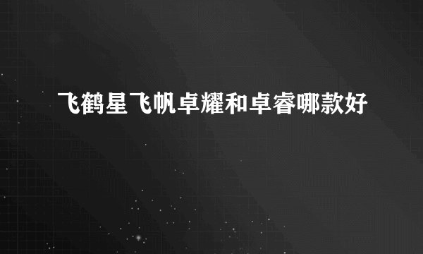 飞鹤星飞帆卓耀和卓睿哪款好