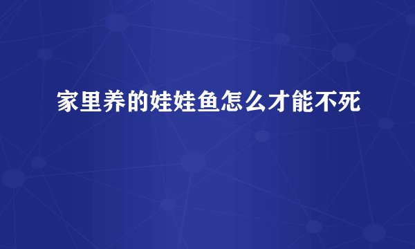 家里养的娃娃鱼怎么才能不死