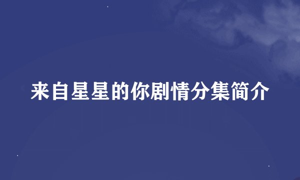 来自星星的你剧情分集简介