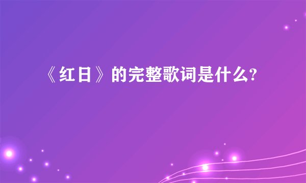 《红日》的完整歌词是什么?