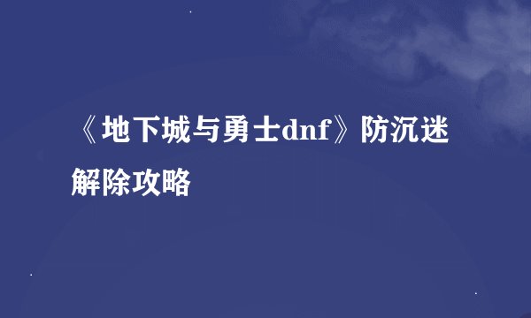 《地下城与勇士dnf》防沉迷解除攻略
