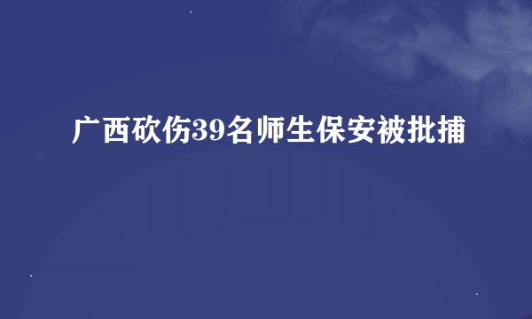 广西砍伤39名师生保安被批捕