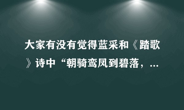 大家有没有觉得蓝采和《踏歌》诗中“朝骑鸾凤到碧落，暮见桑田生白波”一句，描绘的意境好美啊？