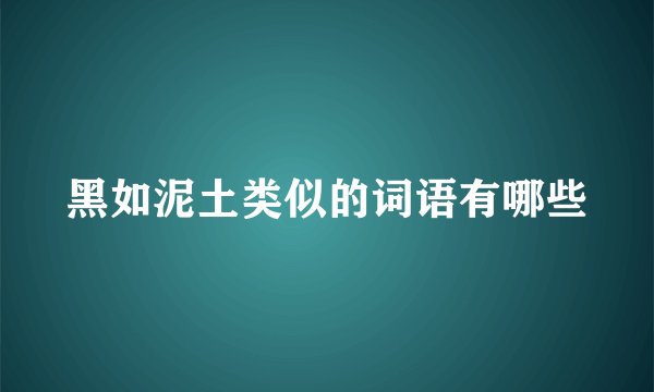 黑如泥土类似的词语有哪些