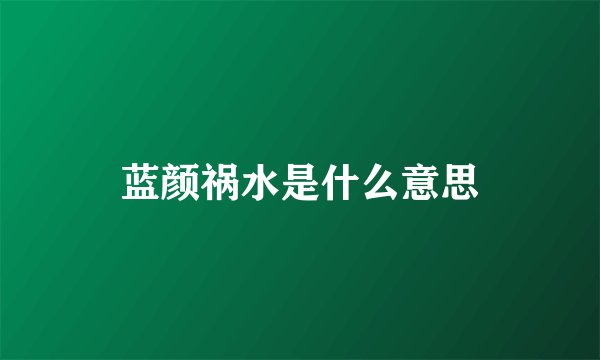蓝颜祸水是什么意思
