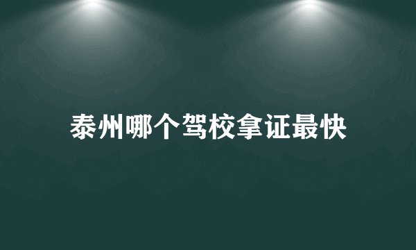 泰州哪个驾校拿证最快