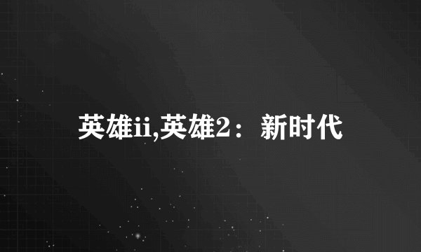 英雄ii,英雄2：新时代