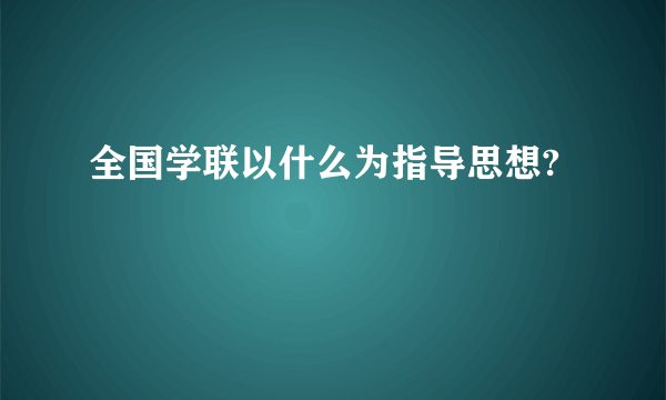全国学联以什么为指导思想?